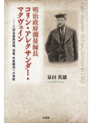 cover image of 明治政府測量師長コリン・アレクサンダー・マクヴェイン 工部省建築営繕、測量、気象観測への貢献